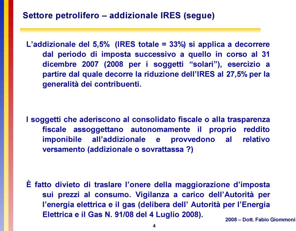 I soggetti che aderiscono al consolidato fiscale o alla trasparenza fiscale assoggettano autonomamente il proprio reddito imponibile all addizionale e provvedono al relativo versamento