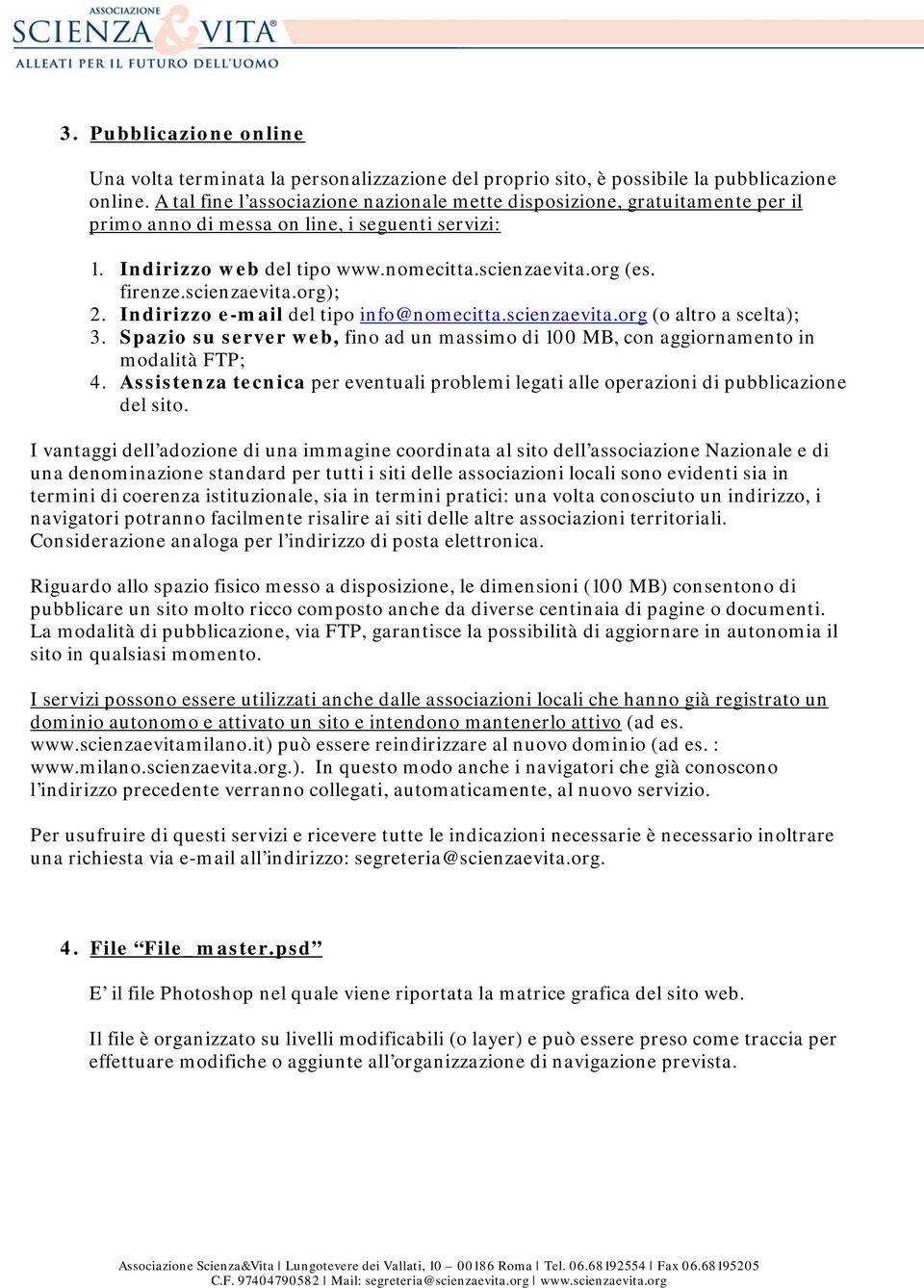 scienzaevita.org); 2. Indirizzo e-mail del tipo info@nomecitta.scienzaevita.org (o altro a scelta); 3. Spazio su server web, fino ad un massimo di 100 MB, con aggiornamento in modalità FTP; 4.