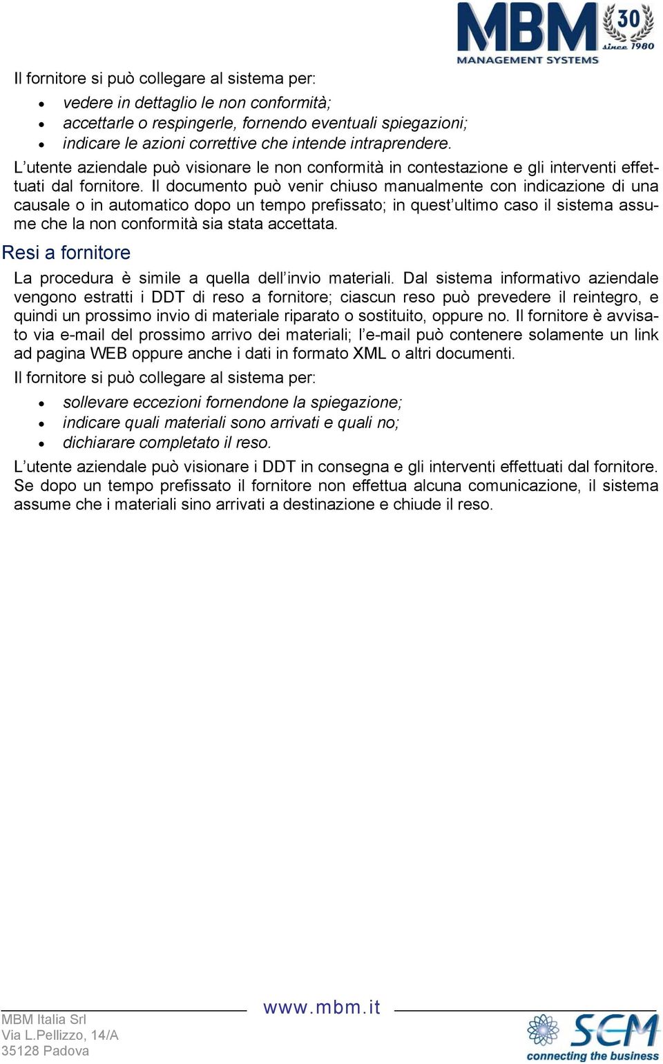 Il documento può venir chiuso manualmente con indicazione di una causale o in automatico dopo un tempo prefissato; in quest ultimo caso il sistema assume che la non conformità sia stata accettata.