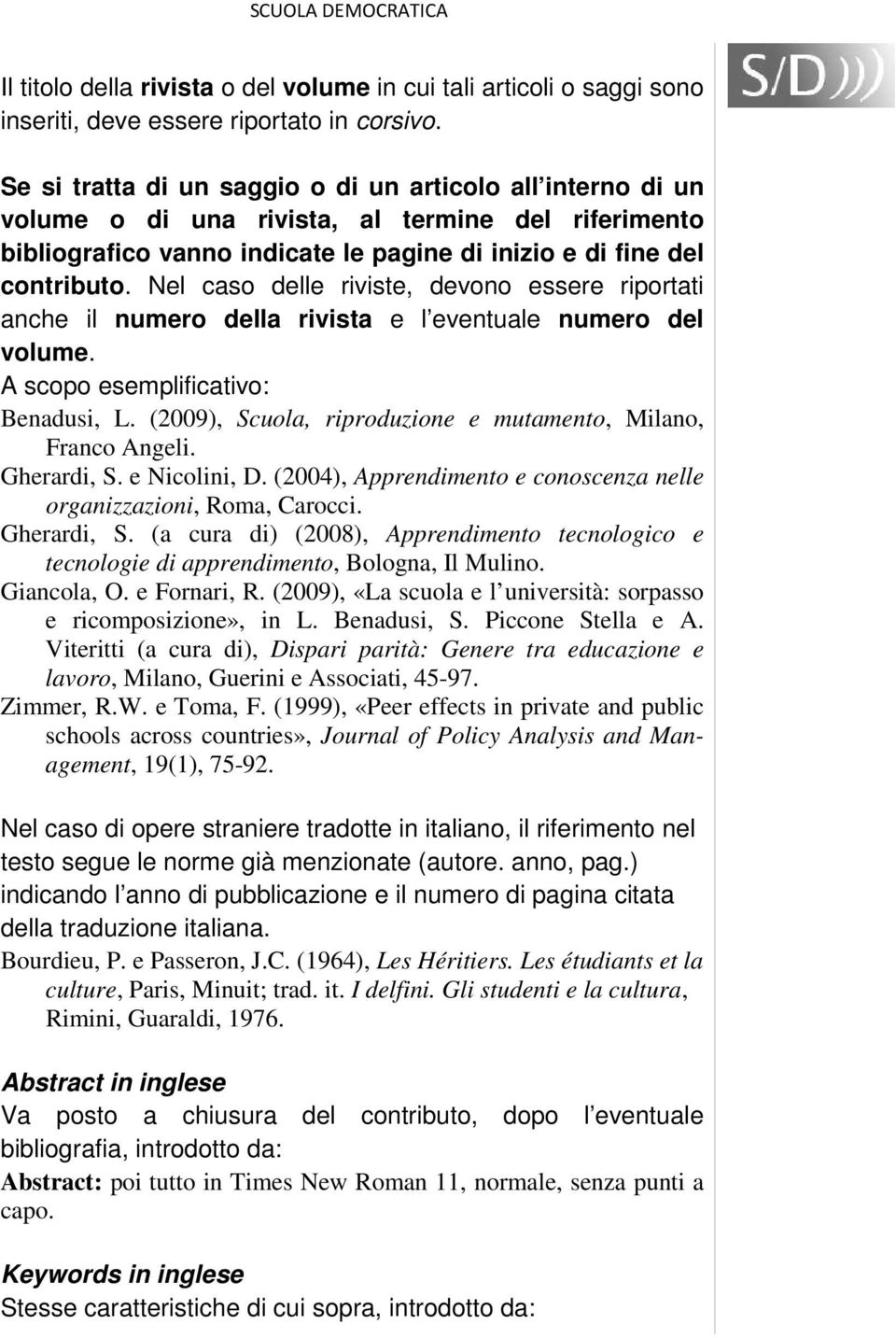 Nel caso delle riviste, devono essere riportati anche il numero della rivista e l eventuale numero del volume. A scopo esemplificativo: Benadusi, L.