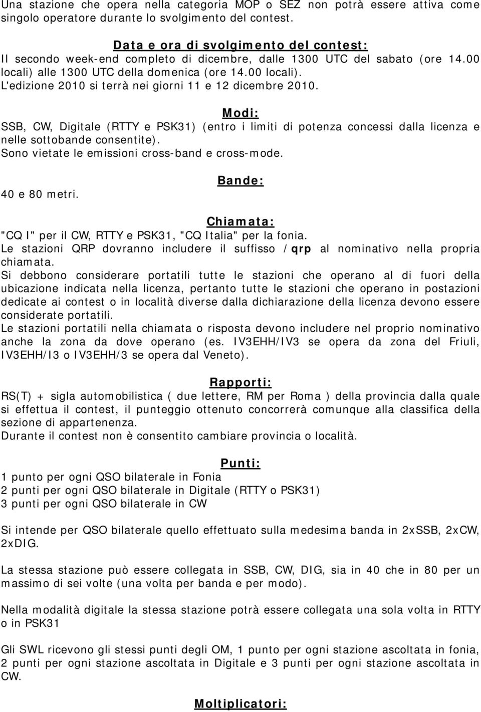 Modi: SSB, CW, Digitale (RTTY e PSK31) (entro i limiti di potenza concessi dalla licenza e nelle sottobande consentite). Sono vietate le emissioni cross-band e cross-mode. 40 e 80 metri.