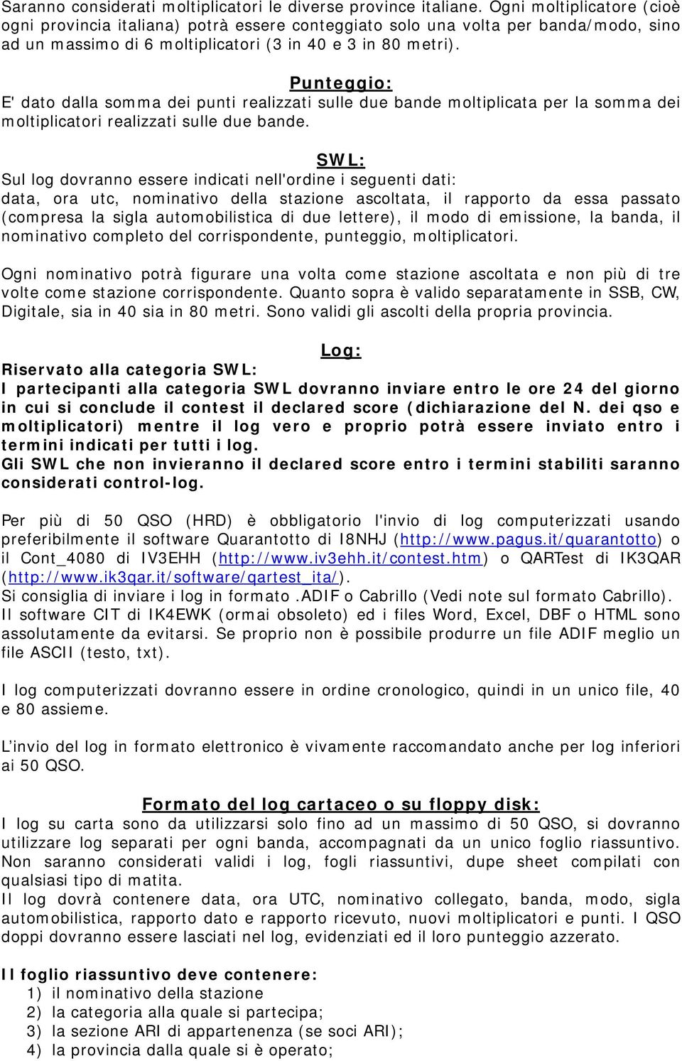 Punteggio: E' dato dalla somma dei punti realizzati sulle due bande moltiplicata per la somma dei moltiplicatori realizzati sulle due bande.