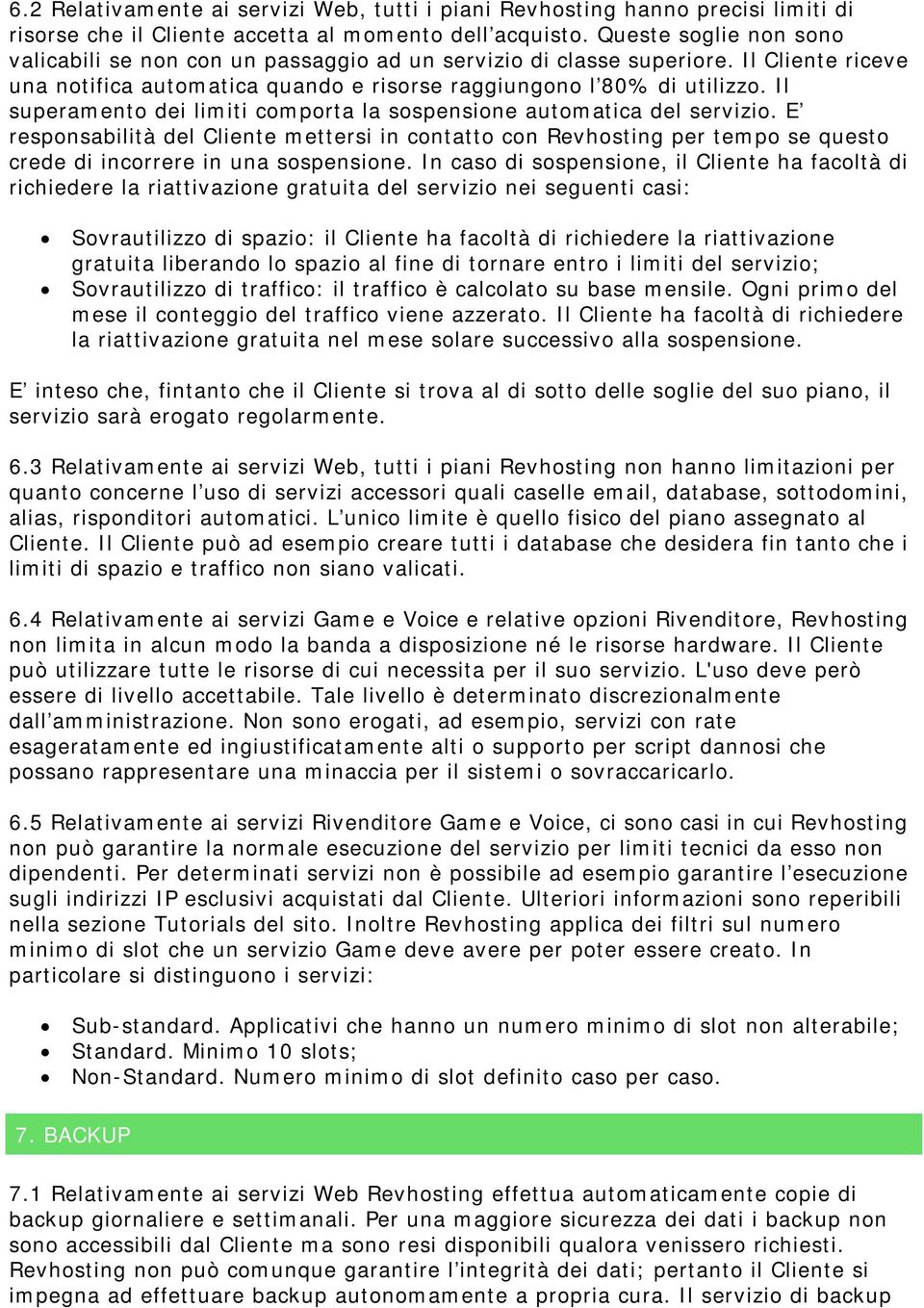 Il superamento dei limiti comporta la sospensione automatica del servizio. E responsabilità del Cliente mettersi in contatto con Revhosting per tempo se questo crede di incorrere in una sospensione.