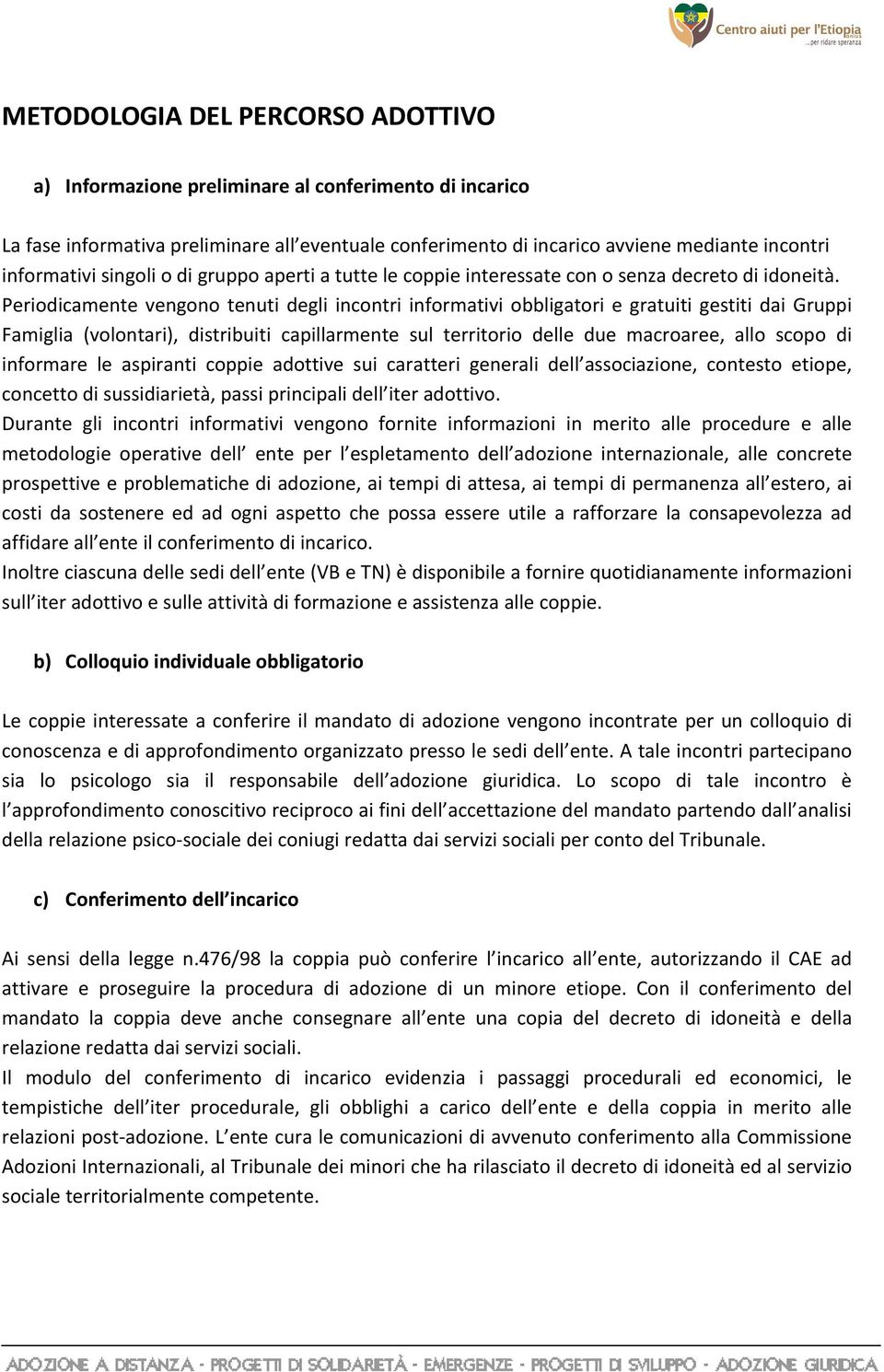 Periodicamente vengono tenuti degli incontri informativi obbligatori e gratuiti gestiti dai Gruppi Famiglia (volontari), distribuiti capillarmente sul territorio delle due macroaree, allo scopo di