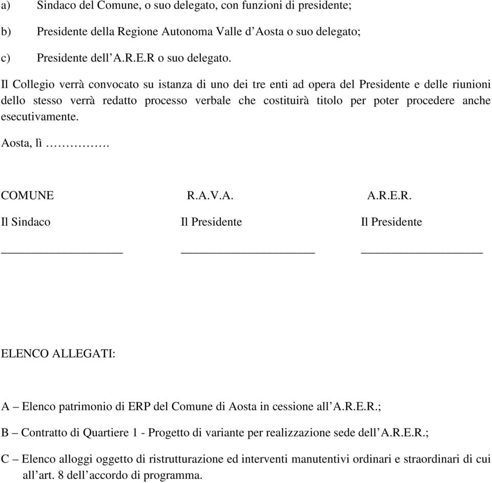 esecutivamente. Aosta, lì. COMUNE R.A.V.A. A.R.E.R. Il Sindaco Il Presidente Il Presidente ELENCO ALLEGATI: A Elenco patrimonio di ERP del Comune di Aosta in cessione all A.R.E.R.; B Contratto di Quartiere 1 - Progetto di variante per realizzazione sede dell A.