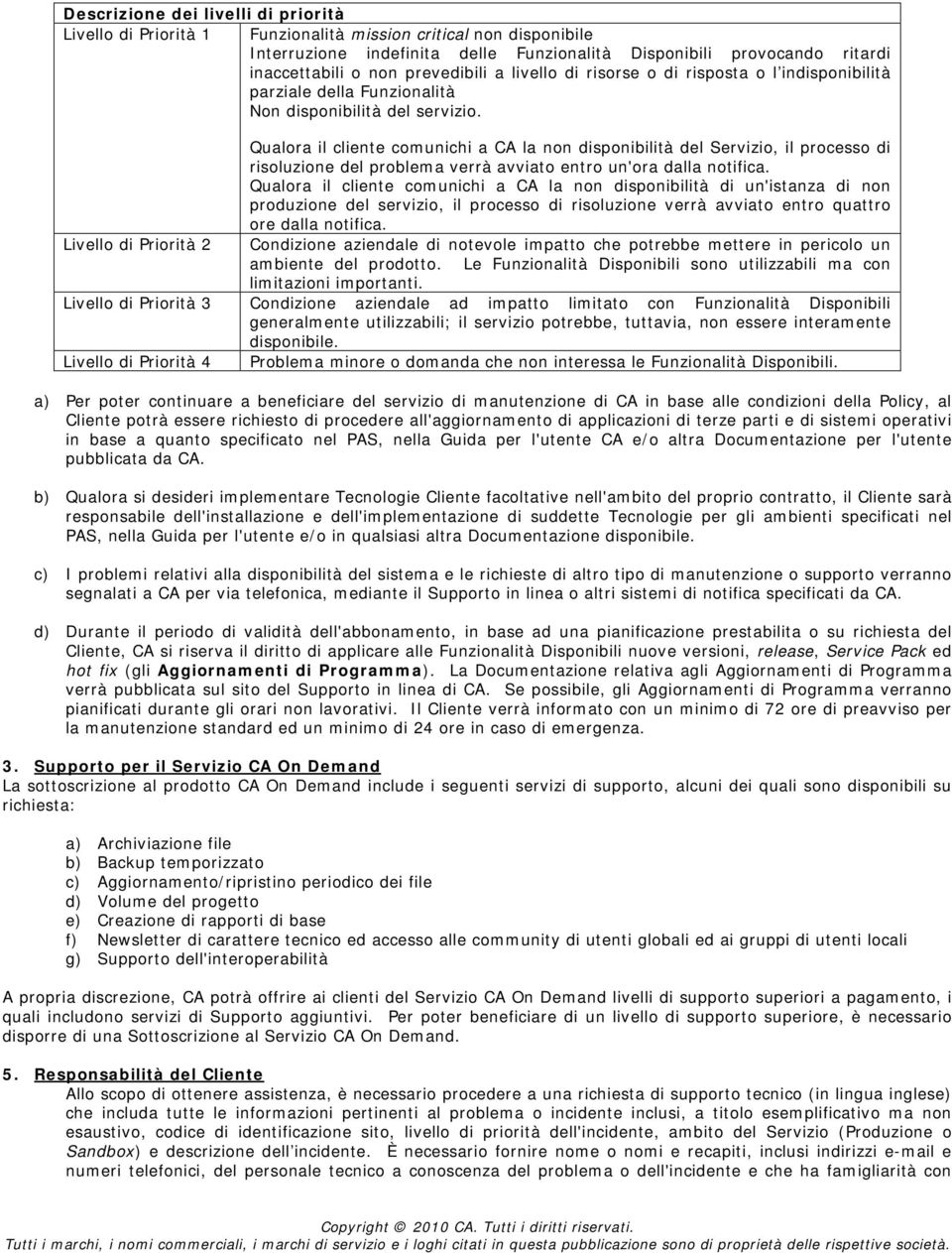 Qualora il cliente comunichi a CA la non disponibilità del Servizio, il processo di risoluzione del problema verrà avviato entro un'ora dalla notifica.