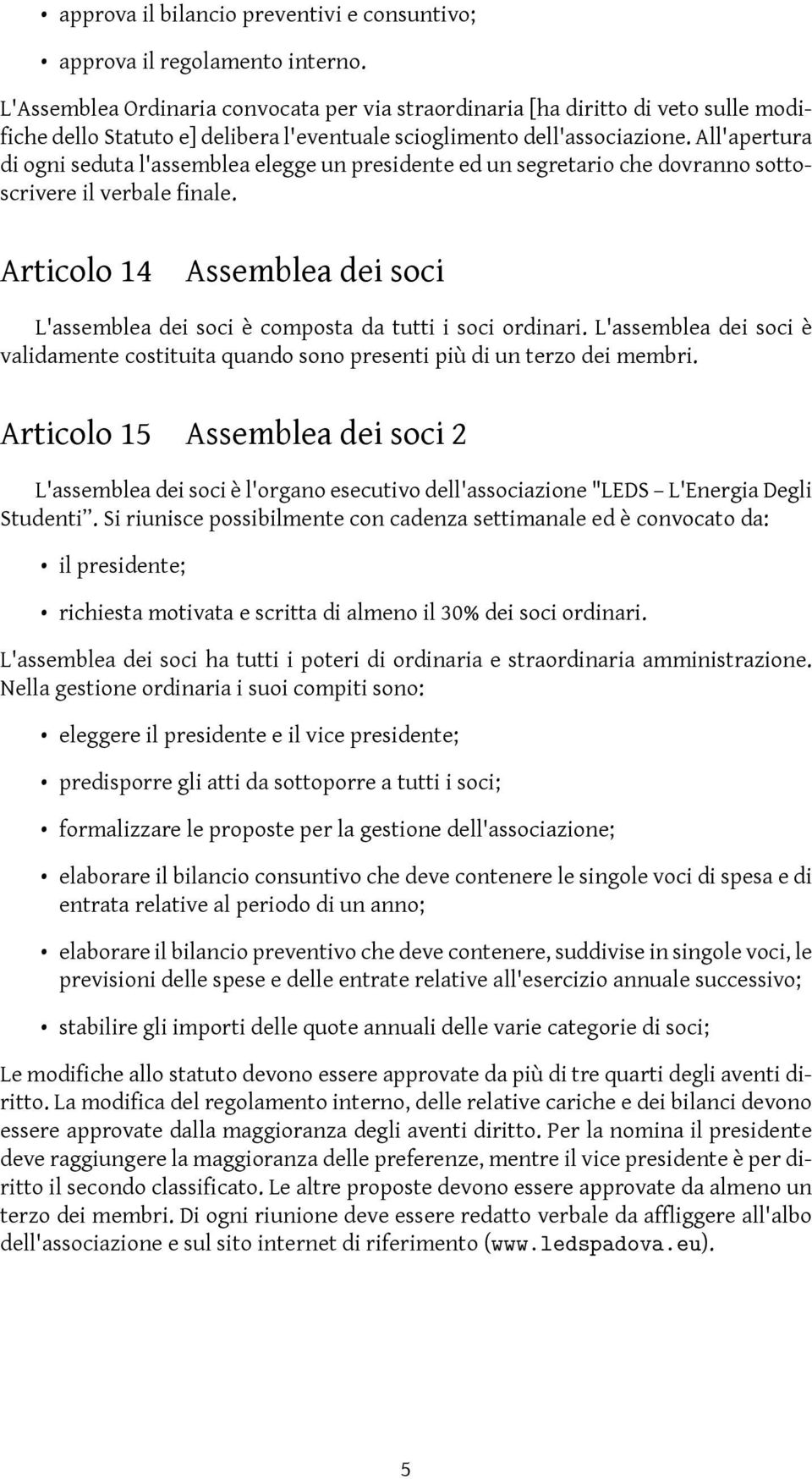 All'apertura di ogni seduta l'assemblea elegge un presidente ed un segretario che dovranno sottoscrivere il verbale finale.