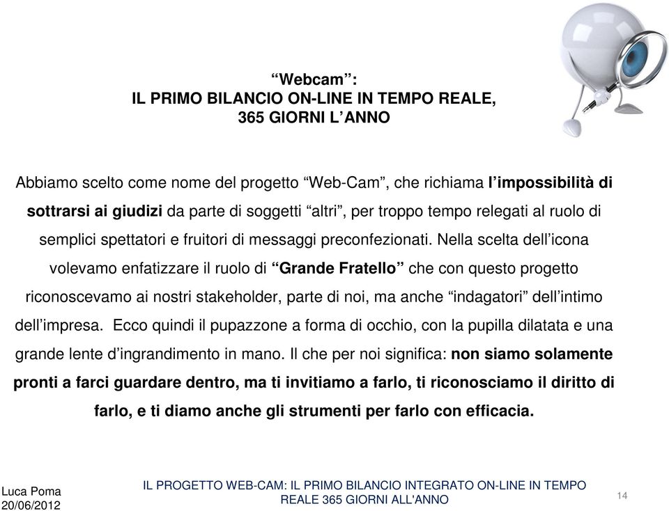 Nella scelta dell icona volevamo enfatizzare il ruolo di Grande Fratello che con questo progetto riconoscevamo ai nostri stakeholder, parte di noi, ma anche indagatori dell intimo dell impresa.