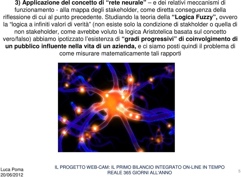 Studiando la teoria della Logica Fuzzy, ovvero la logica a infiniti valori di verità (non esiste solo la condizione di stakholder o quella di non