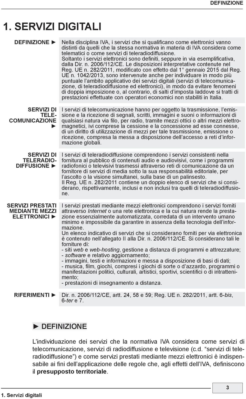 telematici o come servizi di teleradiodiffusione. Soltanto i servizi elettronici sono definiti, seppure in via esemplificativa, dalla Dir. n. 2006/112/CE.