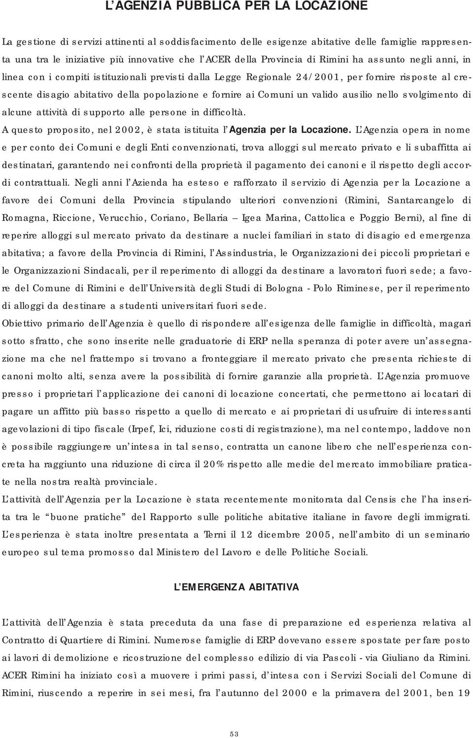 ai Comuni un valido ausilio nello svolgimento di alcune attività di supporto alle persone in difficoltà. A questo proposito, nel 2002, è stata istituita l Agenzia per la Locazione.