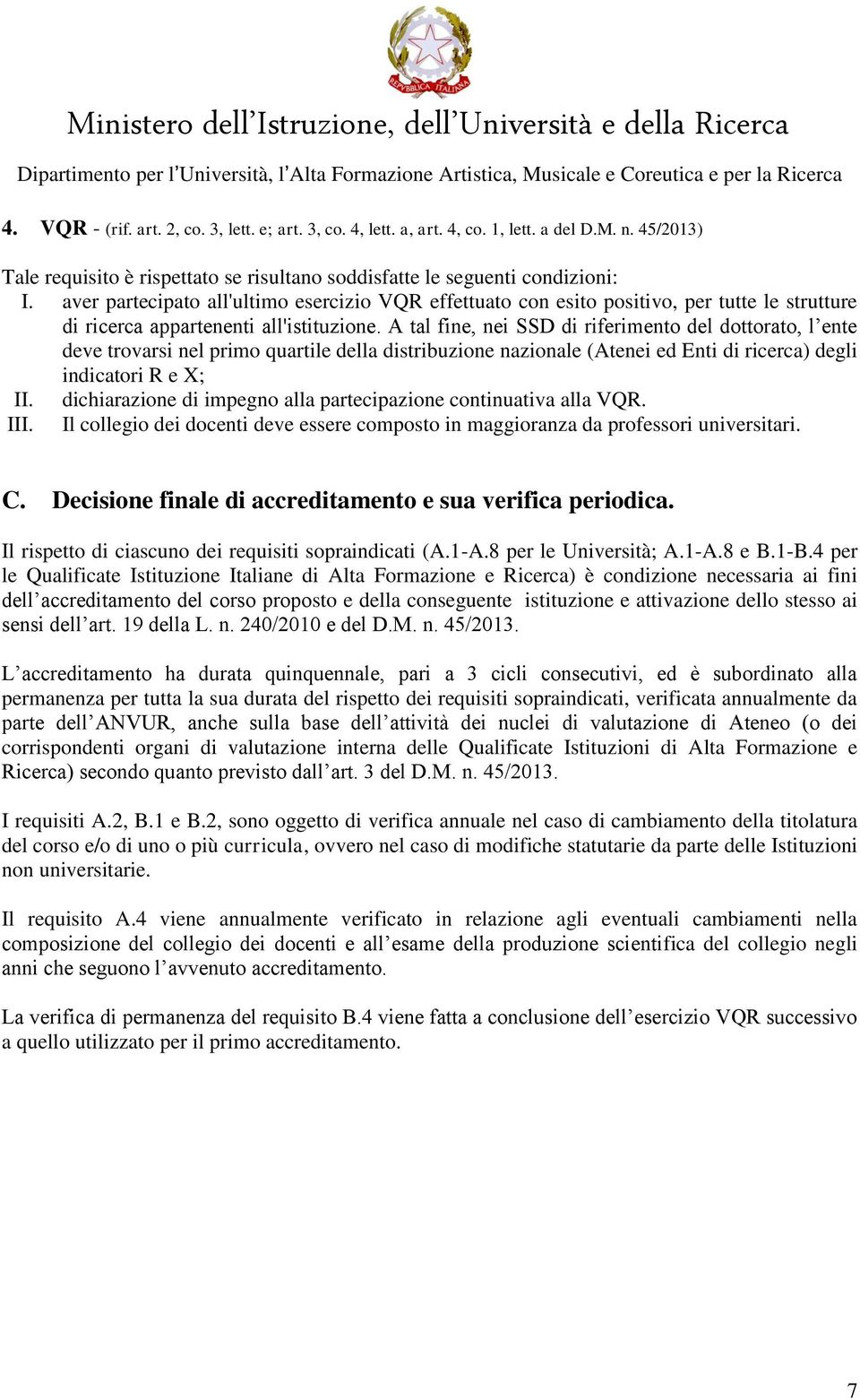 A tal fine, nei SSD di riferimento del dottorato, l ente deve trovarsi nel primo quartile della distribuzione nazionale (Atenei ed Enti di ricerca) degli indicatori R e X; II.