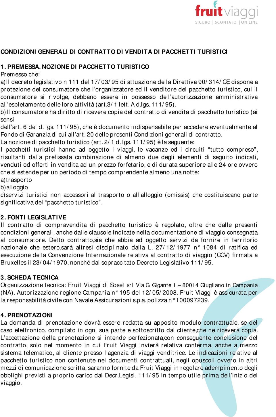 venditore del pacchetto turistico, cui il consumatore si rivolge, debbano essere in possesso dell autorizzazione amministrativa all espletamento delle loro attività (art.3/1 lett. A d.lgs. 111/95).