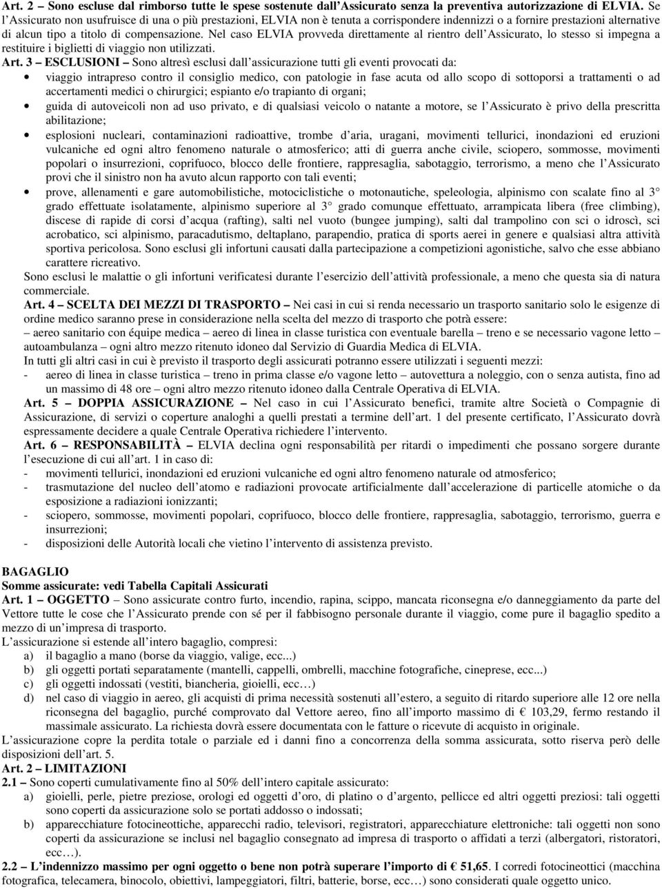 Nel caso ELVIA provveda direttamente al rientro dell Assicurato, lo stesso si impegna a restituire i biglietti di viaggio non utilizzati. Art.