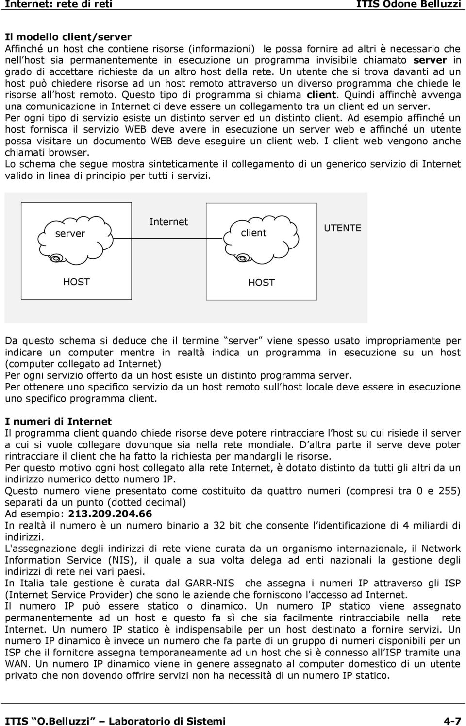 Un utente che si trova davanti ad un host può chiedere risorse ad un host remoto attraverso un diverso programma che chiede le risorse all host remoto. Questo tipo di programma si chiama client.