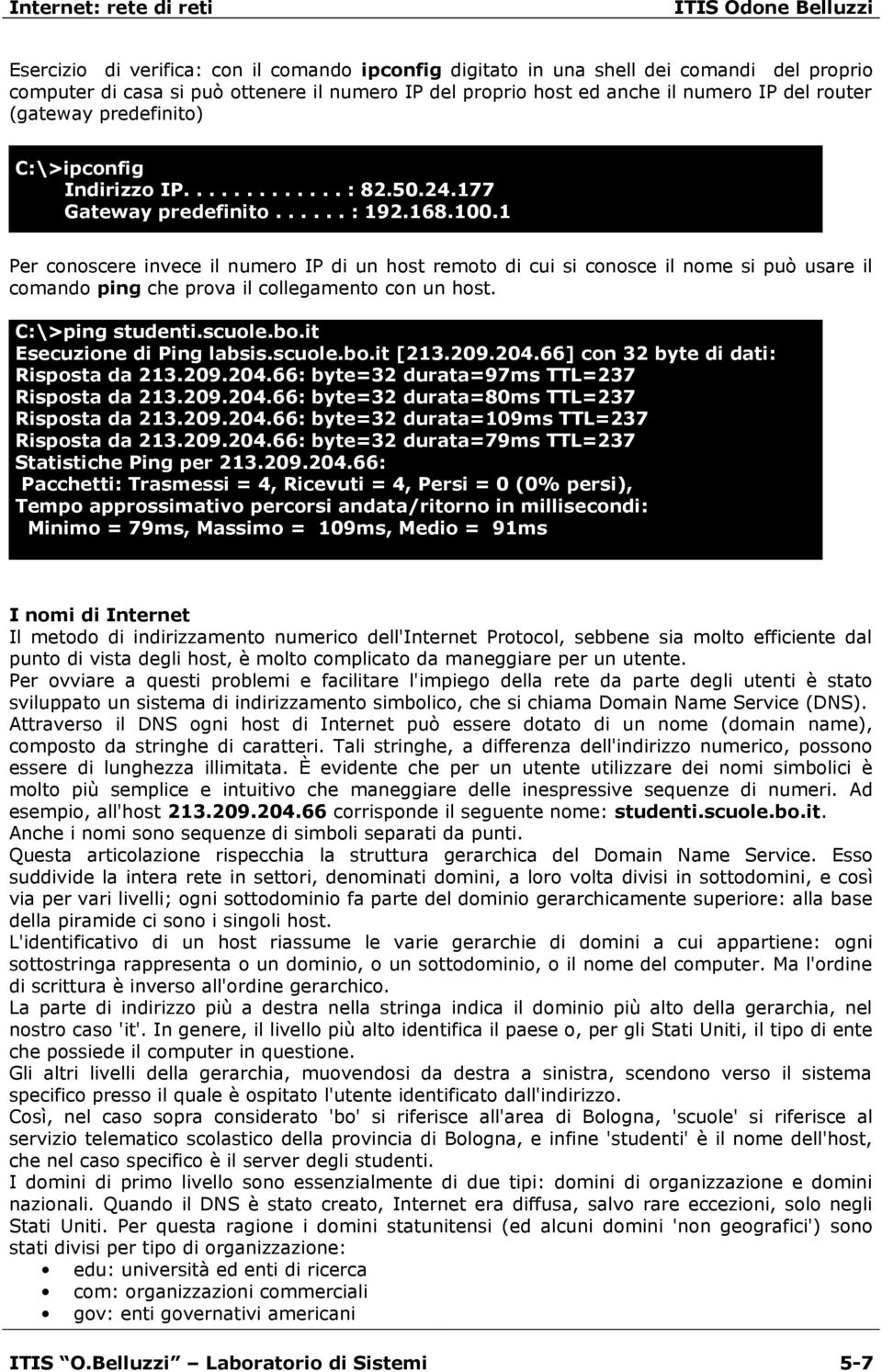 1 Per conoscere invece il numero IP di un host remoto di cui si conosce il nome si può usare il comando ping che prova il collegamento con un host. C:\>ping studenti.scuole.bo.