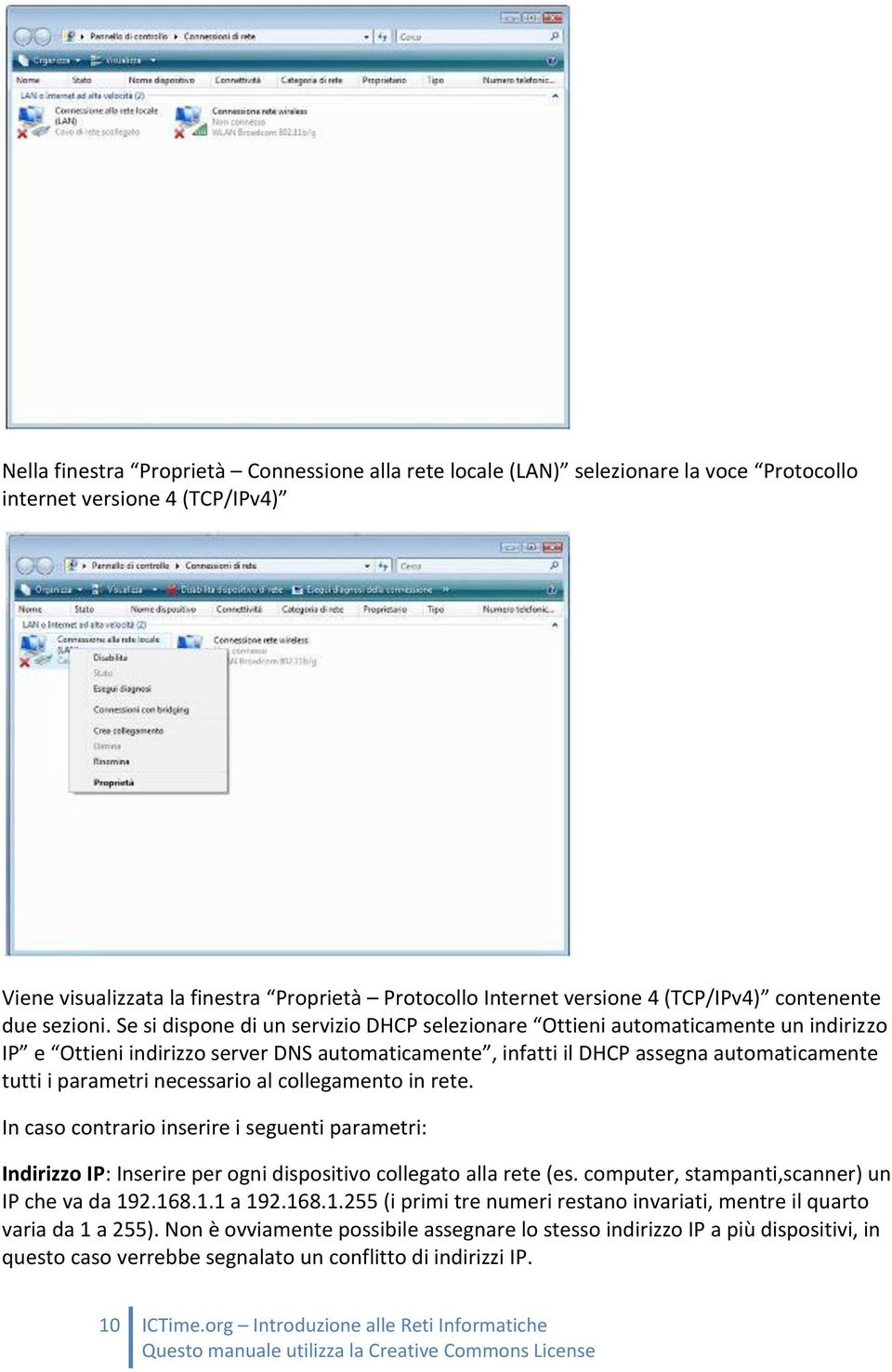 Se si dispone di un servizio DHCP selezionare Ottieni automaticamente un indirizzo IP e Ottieni indirizzo server DNS automaticamente, infatti il DHCP assegna automaticamente tutti i parametri