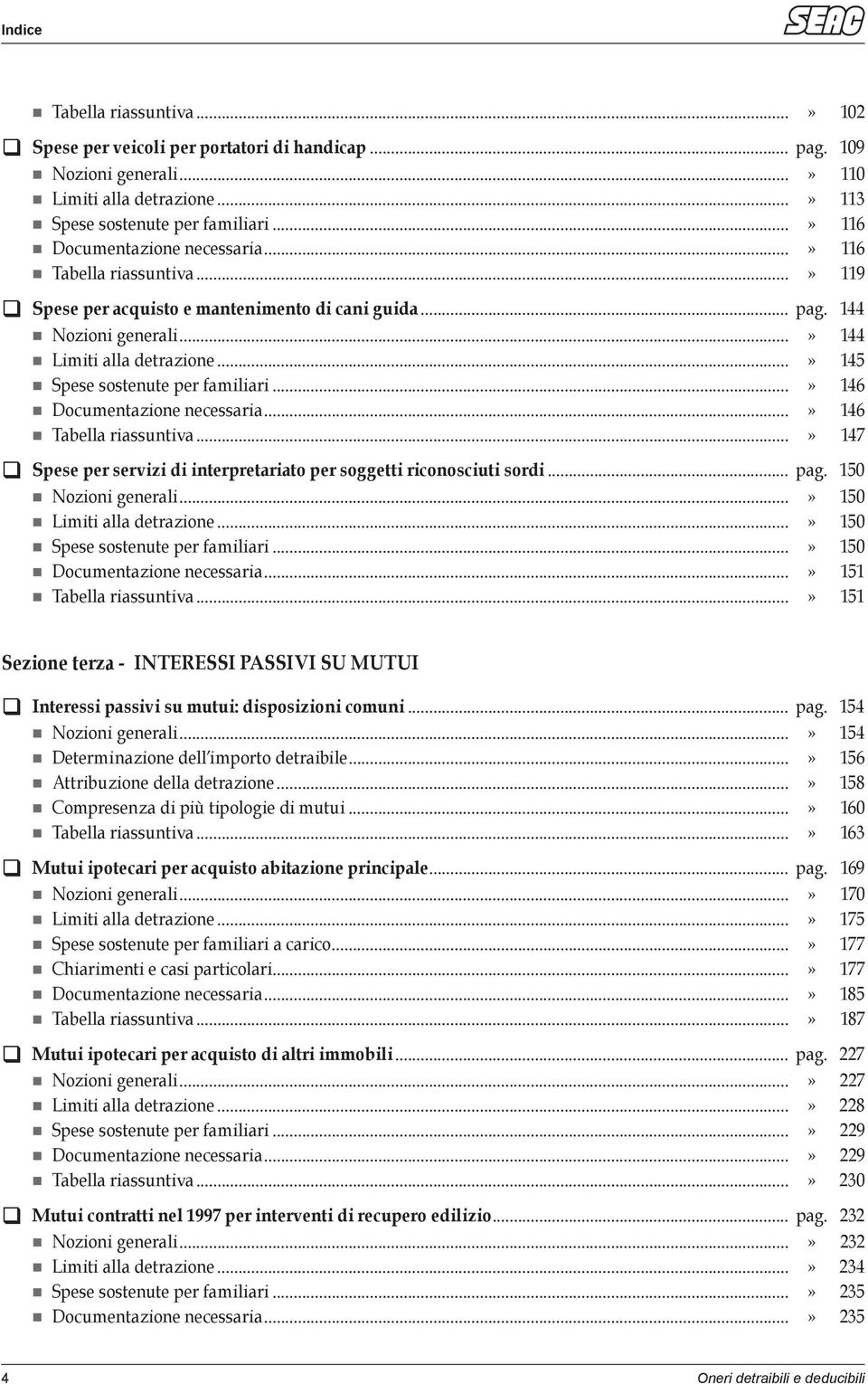 ..» 145 Spese sostenute per familiari...» 146 Documentazione necessaria...» 146 Tabella riassuntiva...» 147 Spese per servizi di interpretariato per soggetti riconosciuti sordi... pag.