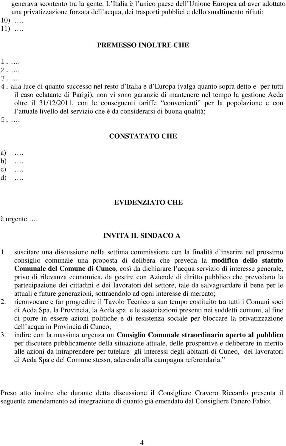 alla luce di quanto successo nel resto d Italia e d Europa (valga quanto sopra detto e per tutti il caso eclatante di Parigi), non vi sono garanzie di mantenere nel tempo la gestione Acda oltre il