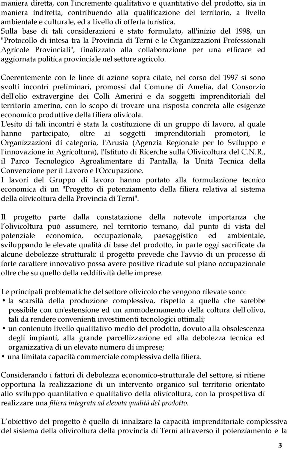 Sulla base di tali considerazioni è stato formulato, all'inizio del 1998, un "Protocollo di intesa tra la Provincia di Terni e le Organizzazioni Professionali Agricole Provinciali", finalizzato alla