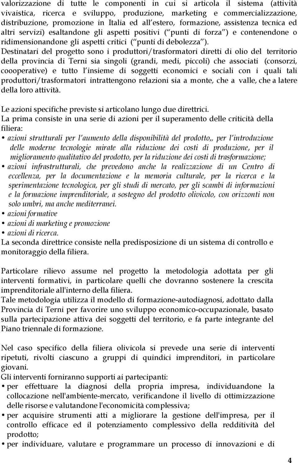 Destinatari del progetto sono i produttori/trasformatori diretti di olio del territorio della provincia di Terni sia singoli (grandi, medi, piccoli) che associati (consorzi, coooperative) e tutto l