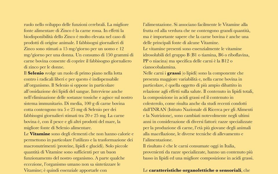 I fabbisogni giornalieri di Zinco sono stimati a 15 mg/giorno per un uomo e 12 mg/giorno per una donna.