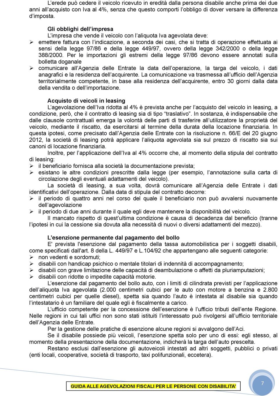 Gli obblighi dell impresa L impresa che vende il veicolo con l aliquota Iva agevolata deve: emettere fattura con l indicazione, a seconda dei casi, che si tratta di operazione effettuata ai sensi