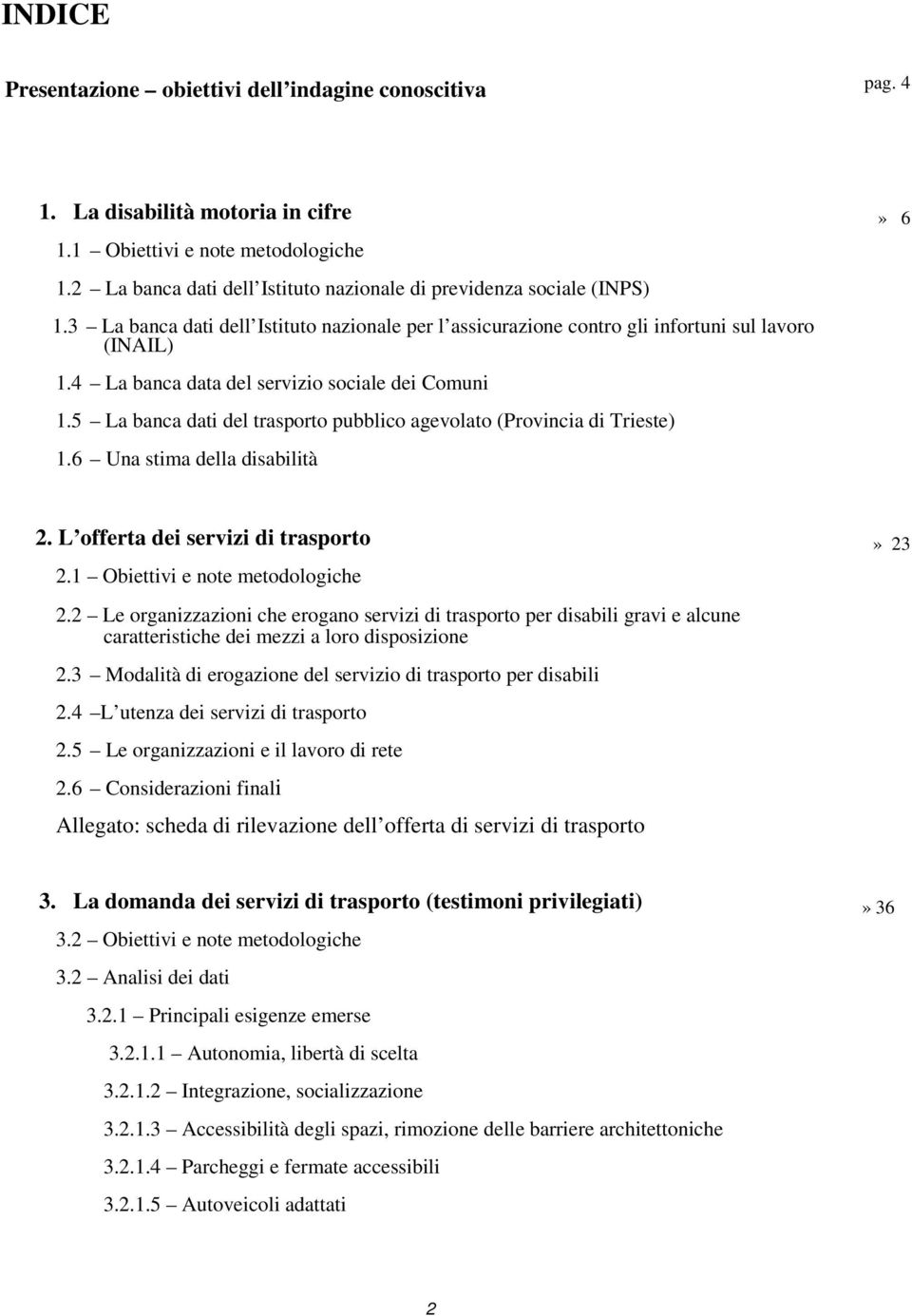 4 La banca data del servizio sociale dei Comuni 1.5 La banca dati del trasporto pubblico agevolato (Provincia di Trieste) 1.6 Una stima della disabilità» 6 2. L offerta dei servizi di trasporto 2.