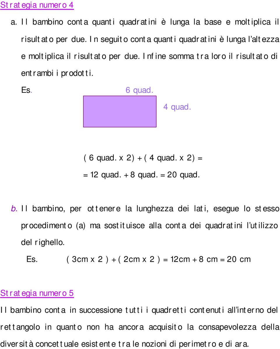 x 2) = = 12 quad. + 8 quad. = 20 quad. b. Il bambino, per ottenere la lunghezza dei lati, esegue lo stesso procedimento (a) ma sostituisce alla conta dei quadratini l utilizzo del righello.