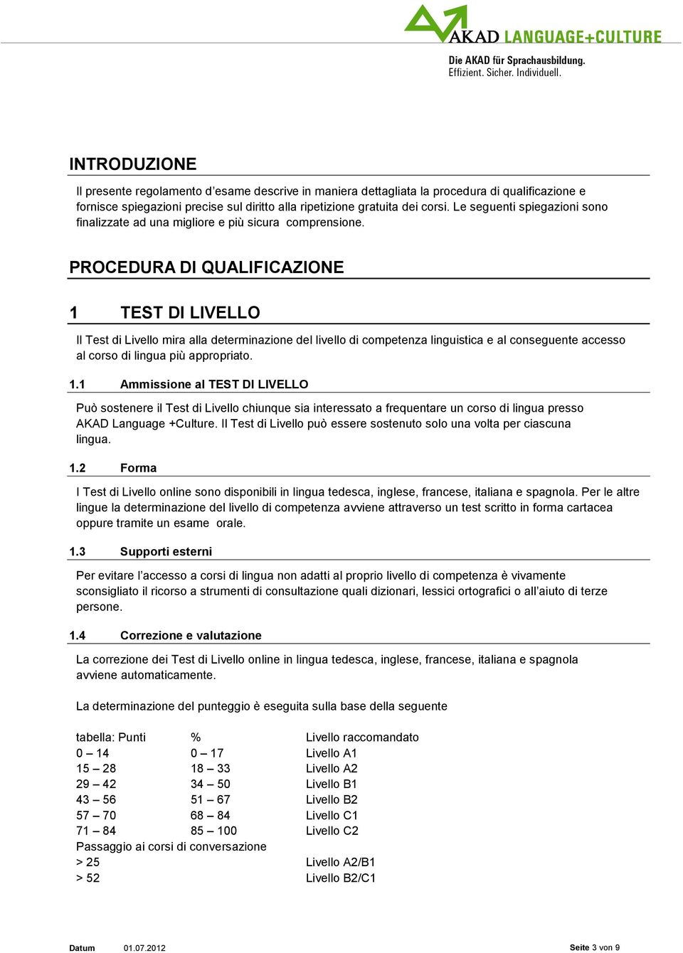 PROCEDURA DI QUALIFICAZIONE 1 TEST DI LIVELLO Il Test di Livello mira alla determinazione del livello di competenza linguistica e al conseguente accesso al corso di lingua più appropriato. 1.1 Ammissione al TEST DI LIVELLO Può sostenere il Test di Livello chiunque sia interessato a frequentare un corso di lingua presso AKAD Language +Culture.