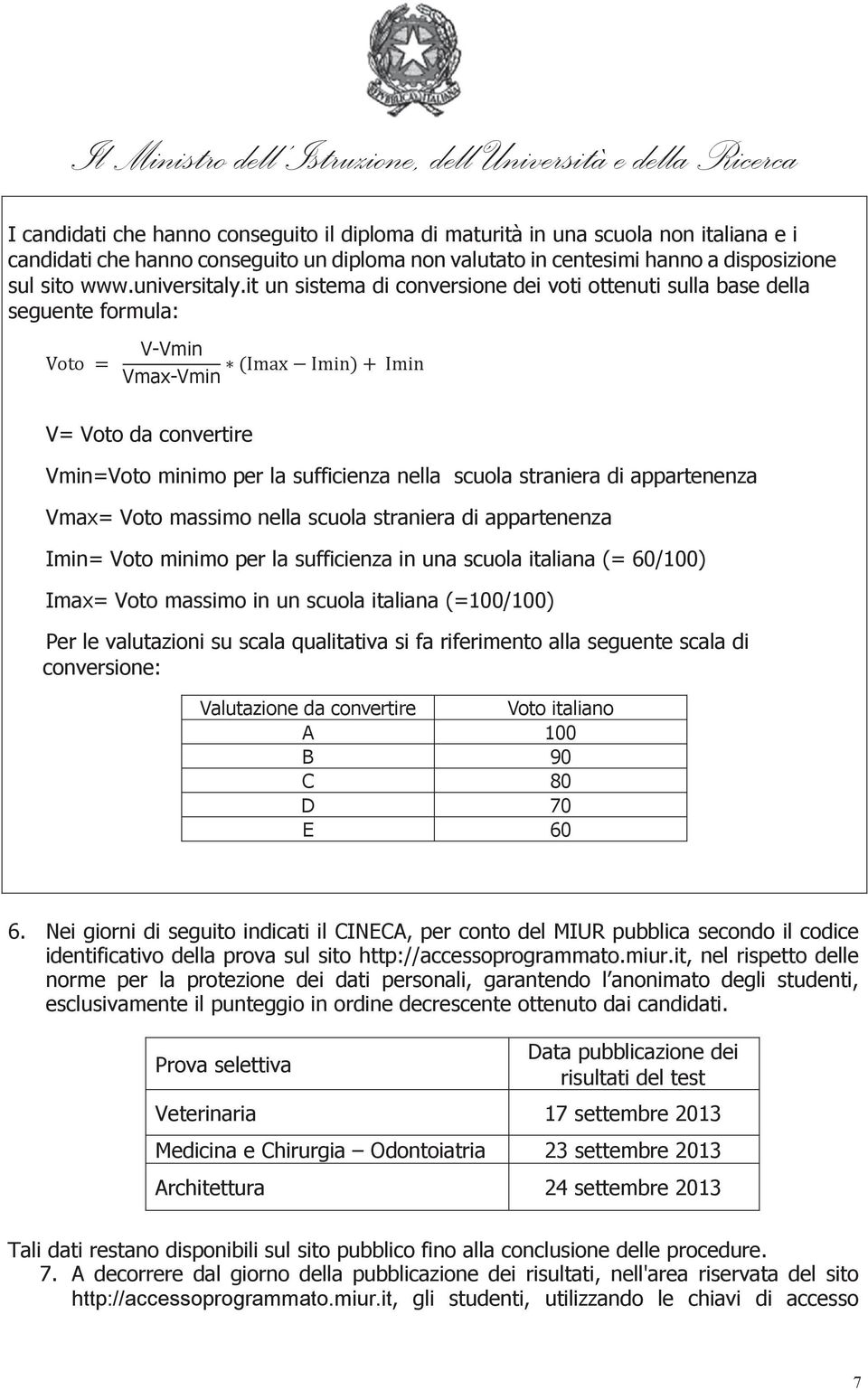 it un sistema di conversione dei voti ottenuti sulla base della seguente formula: V-Vmin Vmax-Vmin V= Voto da convertire Vmin=Voto minimo per la sufficienza nella scuola straniera di appartenenza