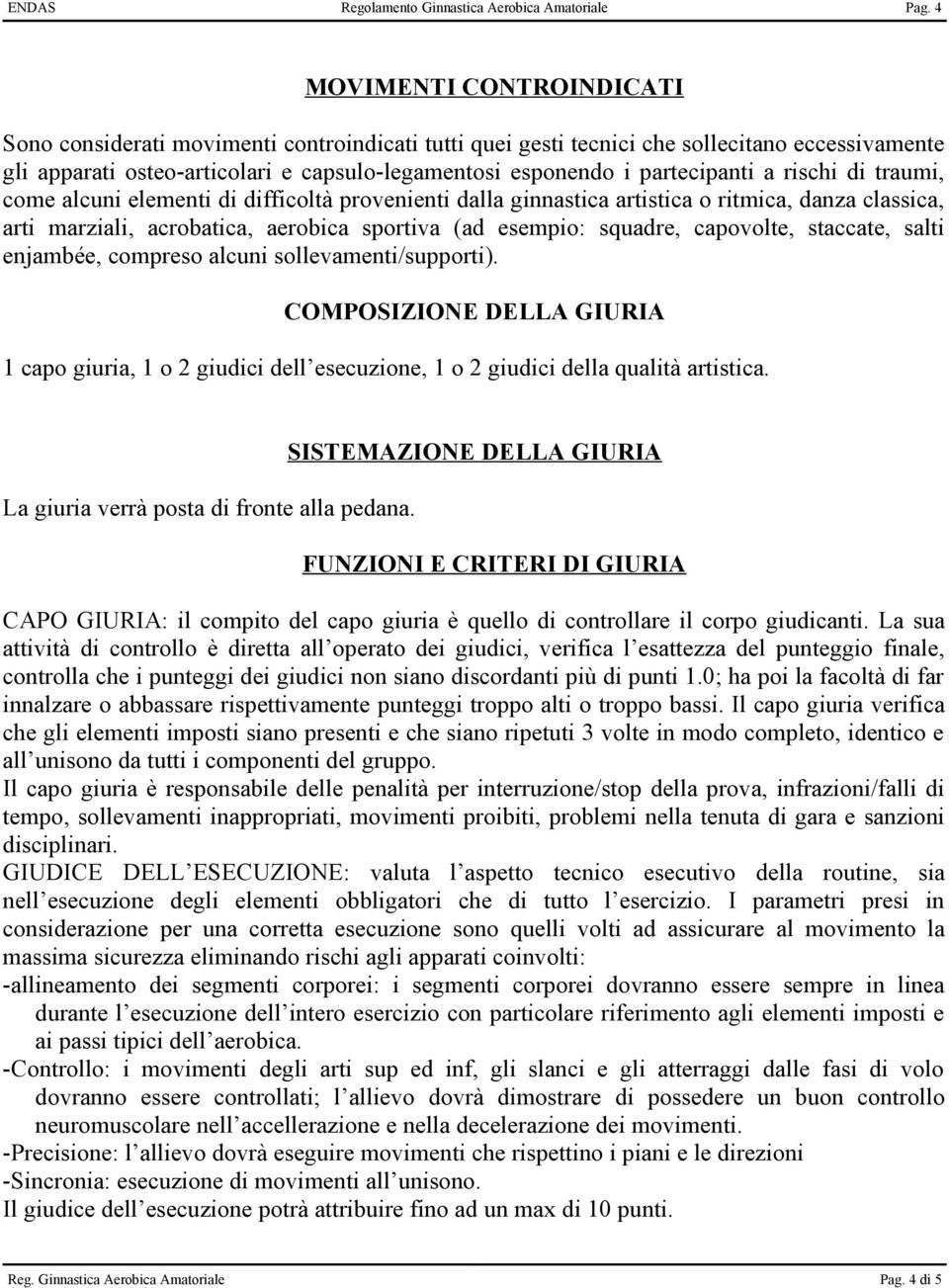 partecipanti a rischi di traumi, come alcuni elementi di difficoltà provenienti dalla ginnastica artistica o ritmica, danza classica, arti marziali, acrobatica, aerobica sportiva (ad esempio: