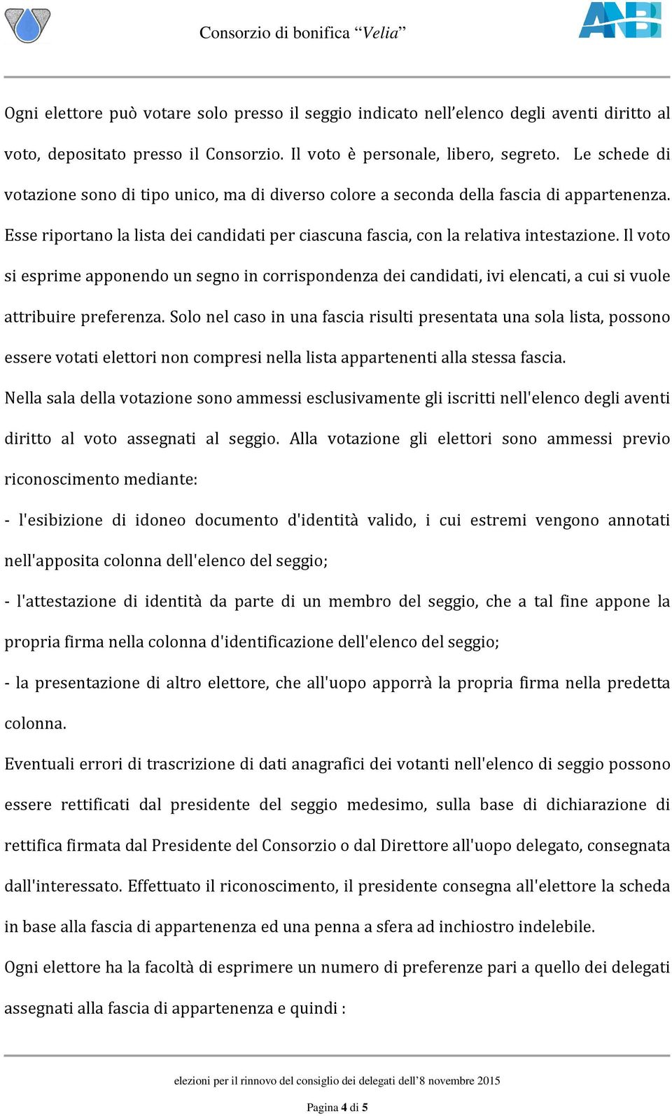 Il voto si esprime apponendo un segno in corrispondenza dei candidati, ivi elencati, a cui si vuole attribuire preferenza.