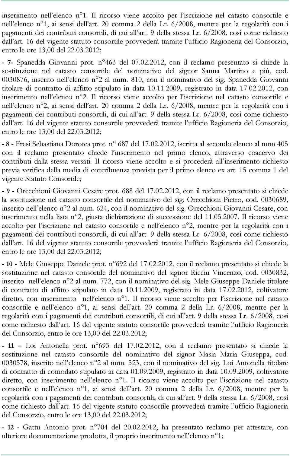 2012, con il reclamo presentato si chiede la sostituzione nel catasto consortile del nominativo del signor Sanna Martino e più, cod. 0030876, inserito nell elenco n 2 al num.