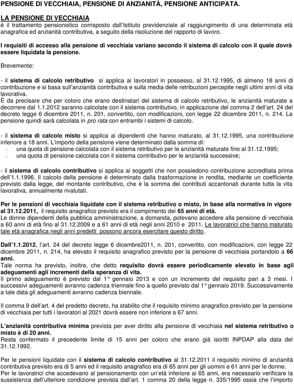 risoluzione del rapporto di lavoro. I requisiti di accesso alla pensione di vecchiaia variano secondo il sistema di calcolo con il quale dovrà essere liquidata la pensione.