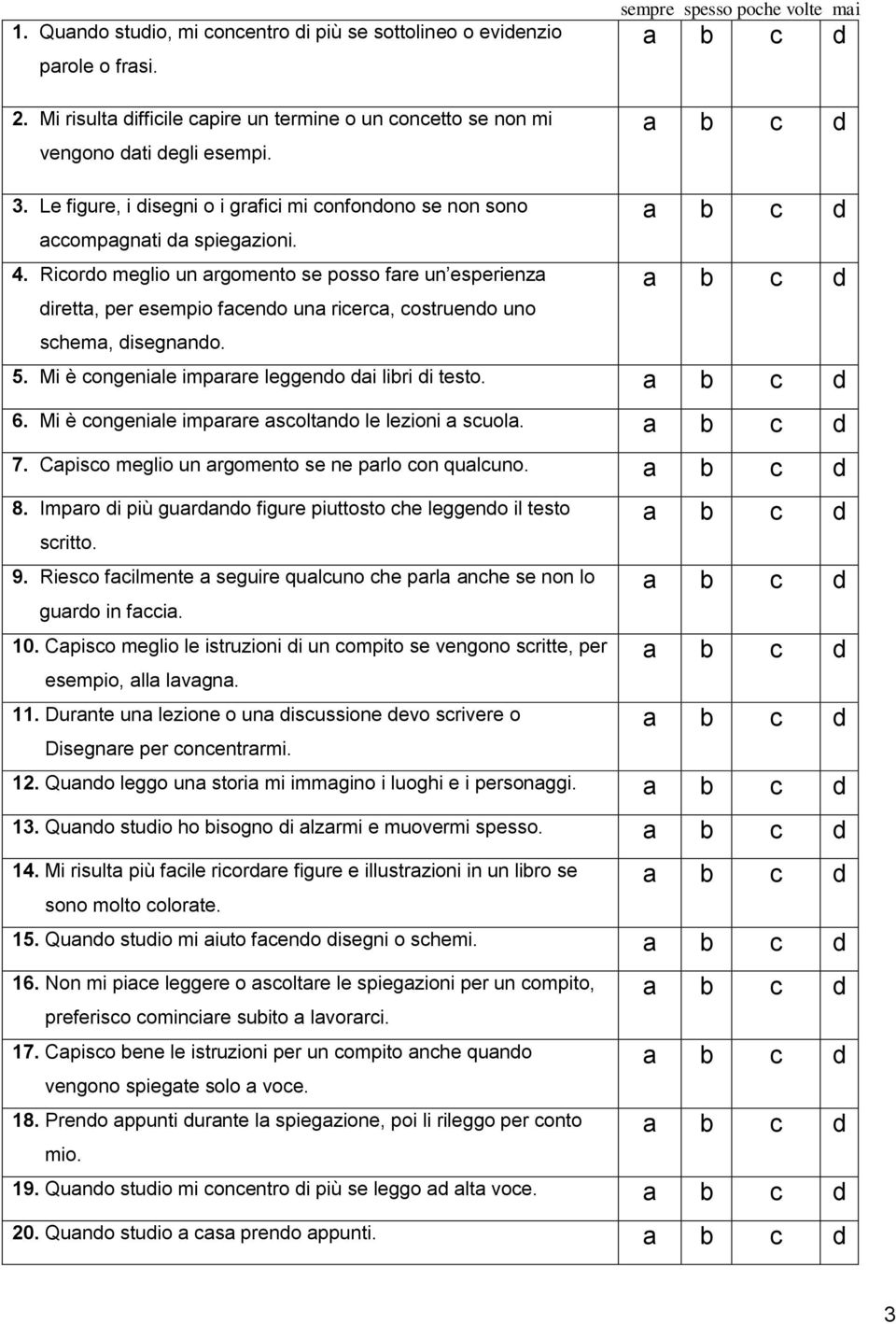 Ricordo meglio un argomento se posso fare un esperienza diretta, per esempio facendo una ricerca, costruendo uno schema, disegnando. 5. Mi è congeniale imparare leggendo dai libri di testo. 6.