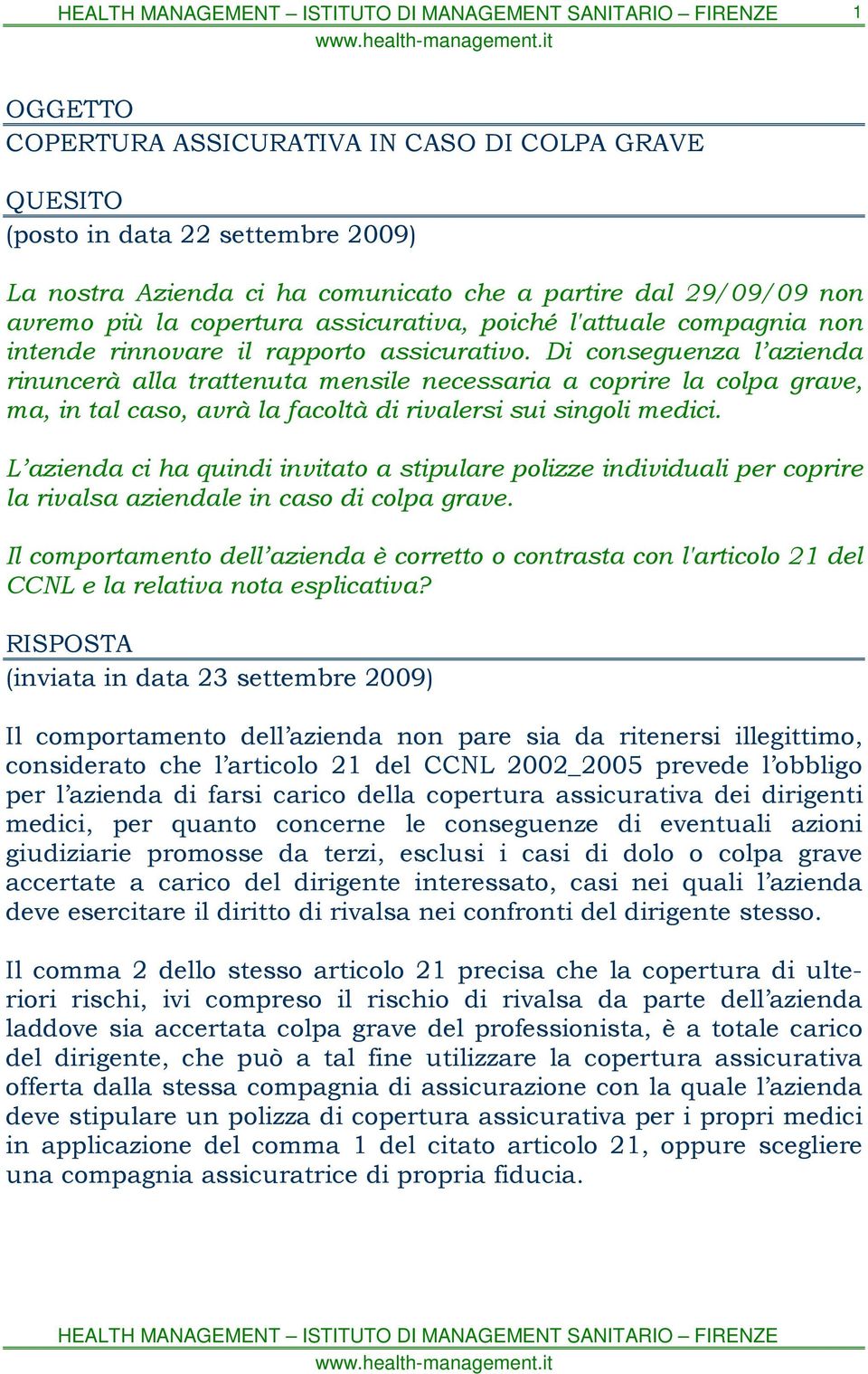 Di conseguenza l azienda rinuncerà alla trattenuta mensile necessaria a coprire la colpa grave, ma, in tal caso, avrà la facoltà di rivalersi sui singoli medici.