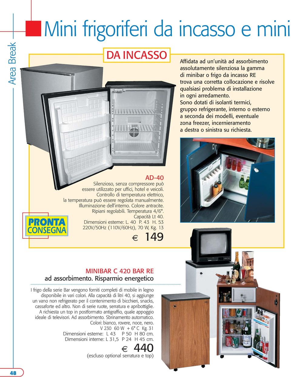 Sono dotati di isolanti termici, gruppo refrigerante, interno o esterno a seconda dei modelli, eventuale zona freezer, incernieramento a destra o sinistra su richiesta.