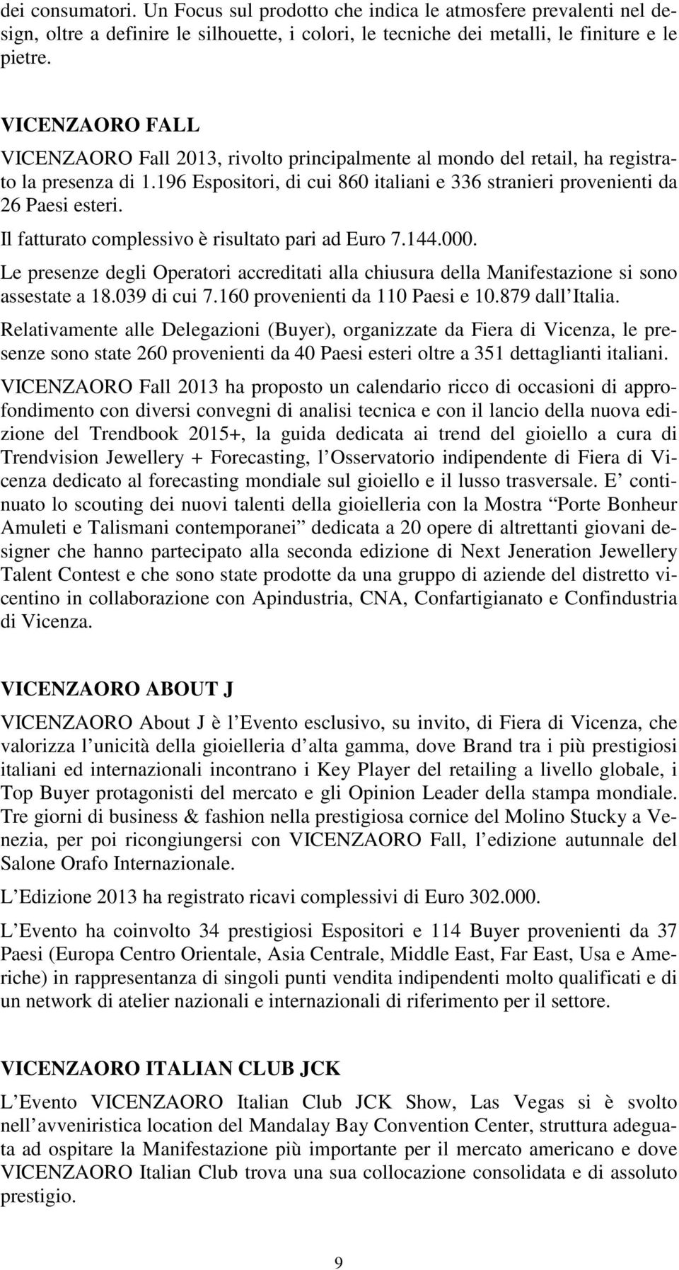 Il fatturato complessivo è risultato pari ad Euro 7.144.000. Le presenze degli Operatori accreditati alla chiusura della Manifestazione si sono assestate a 18.039 di cui 7.