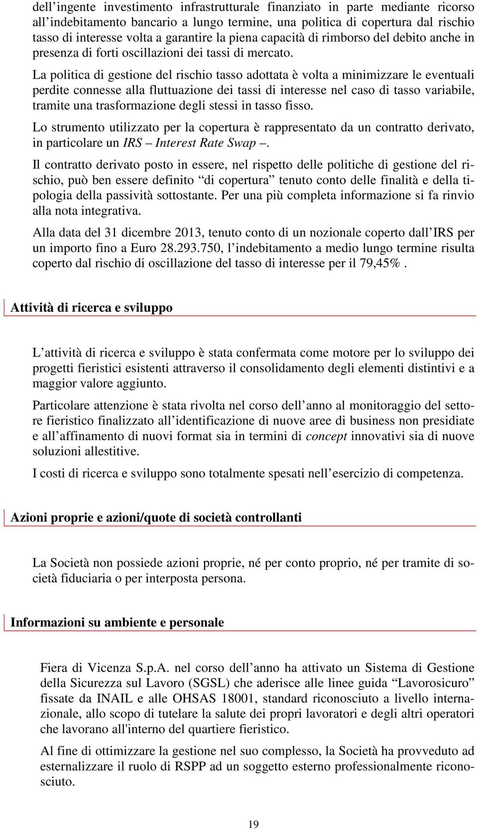 La politica di gestione del rischio tasso adottata è volta a minimizzare le eventuali perdite connesse alla fluttuazione dei tassi di interesse nel caso di tasso variabile, tramite una trasformazione