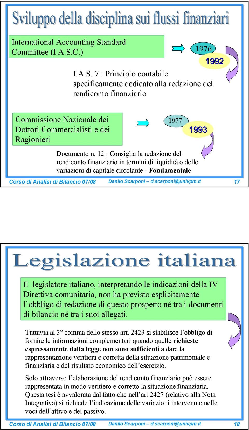 C.) 1976 1992 I.A.S. 7 : Principio contabile specificamente dedicato alla redazione del rendiconto finanziario Commissione Nazionale dei Dottori Commercialisti e dei Ragionieri 1977 1993 Documento n.