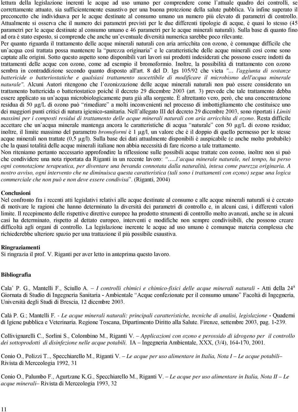 Attualmente si osserva che il numero dei parametri previsti per le due differenti tipologie di acque, è quasi lo stesso (45 parametri per le acque destinate al consumo umano e 46 parametri per le