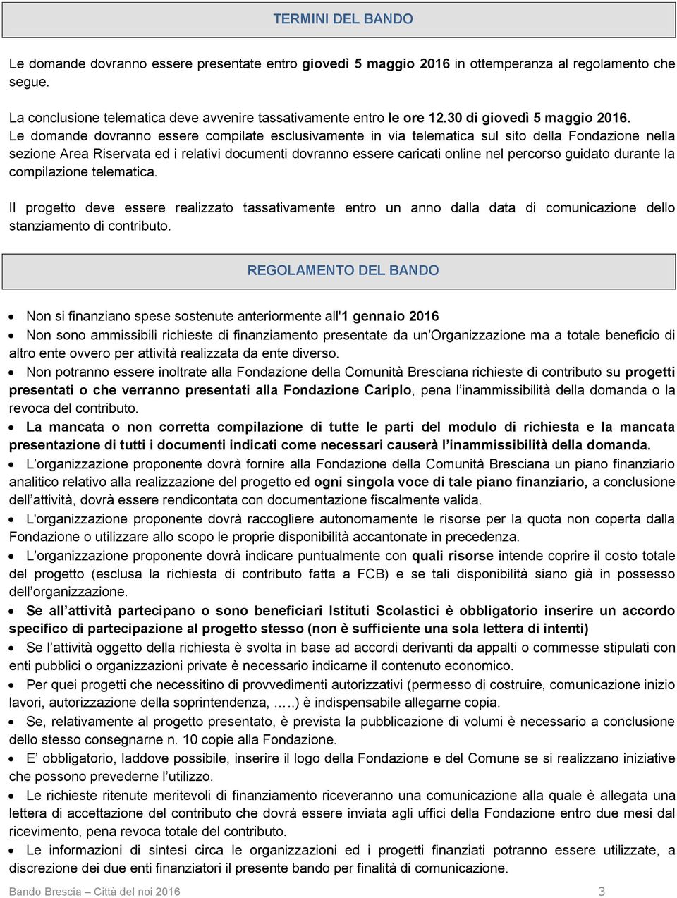 Le domande dovranno essere compilate esclusivamente in via telematica sul sito della Fondazione nella sezione Area Riservata ed i relativi documenti dovranno essere caricati online nel percorso