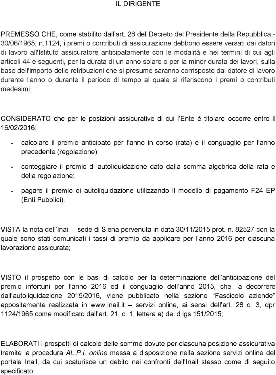 la durata di un anno solare o per la minor durata dei lavori, sulla base dell'importo delle retribuzioni che si presume saranno corrisposte dal datore di lavoro durante l'anno o durante il periodo di