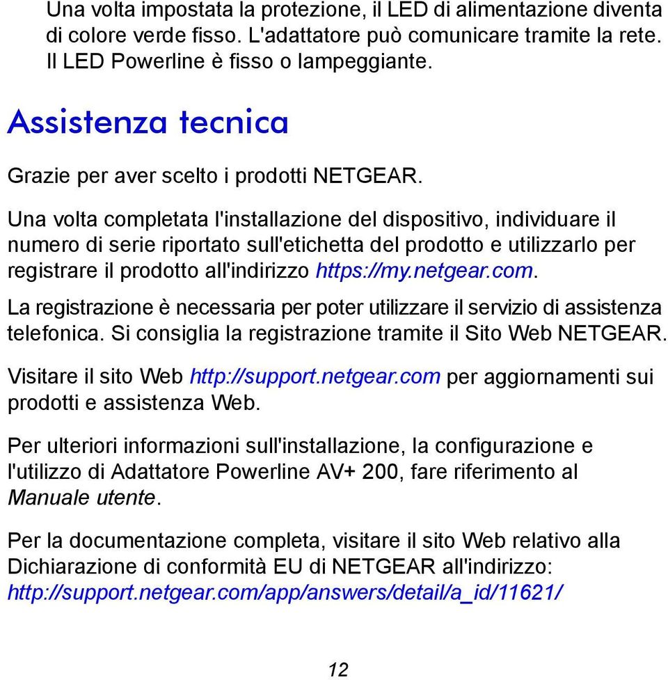 Una volta completata l'installazione del dispositivo, individuare il numero di serie riportato sull'etichetta del prodotto e utilizzarlo per registrare il prodotto all'indirizzo https://my.netgear.