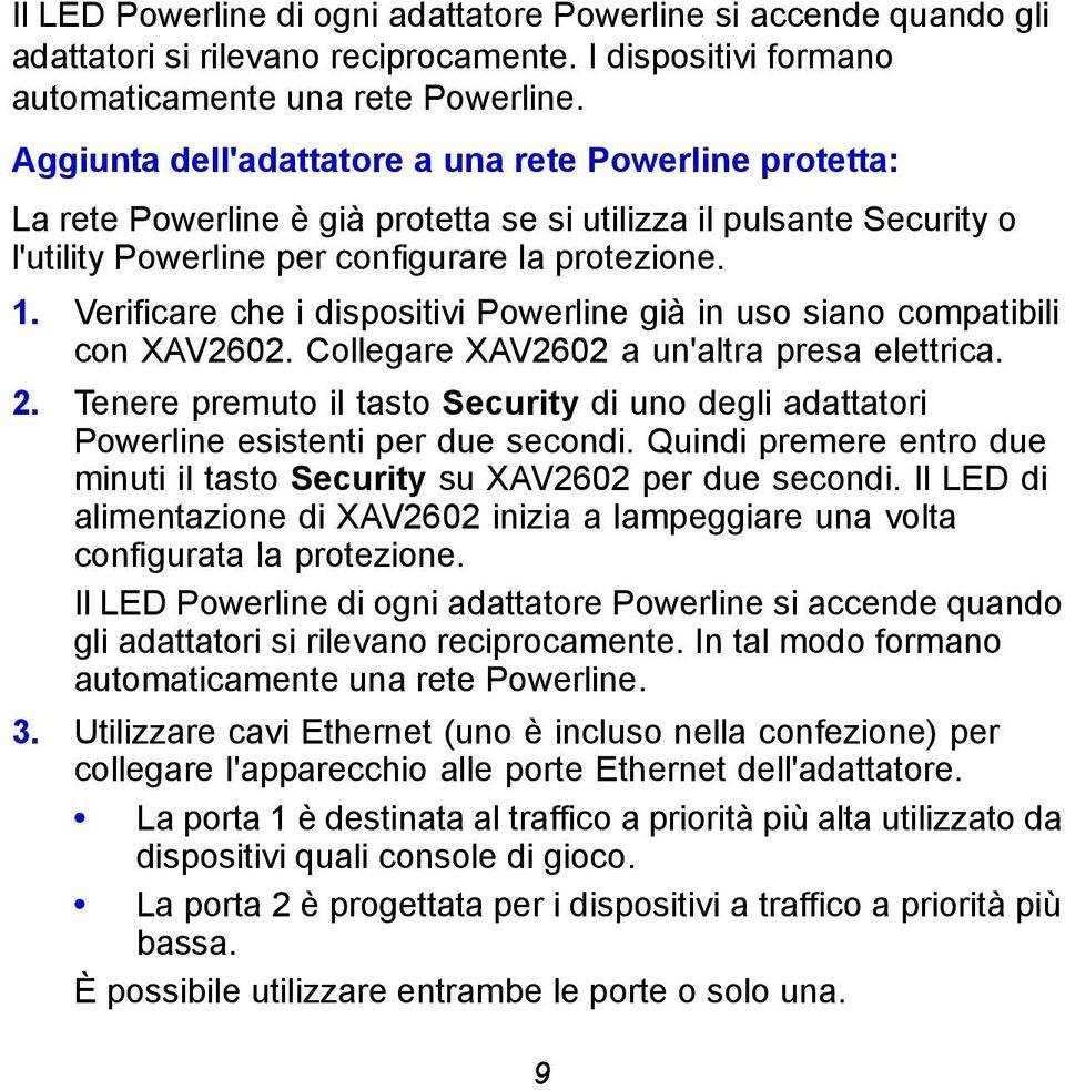 Verificare che i dispositivi Powerline già in uso siano compatibili con XAV2602. Collegare XAV2602 a un'altra presa elettrica. 2.