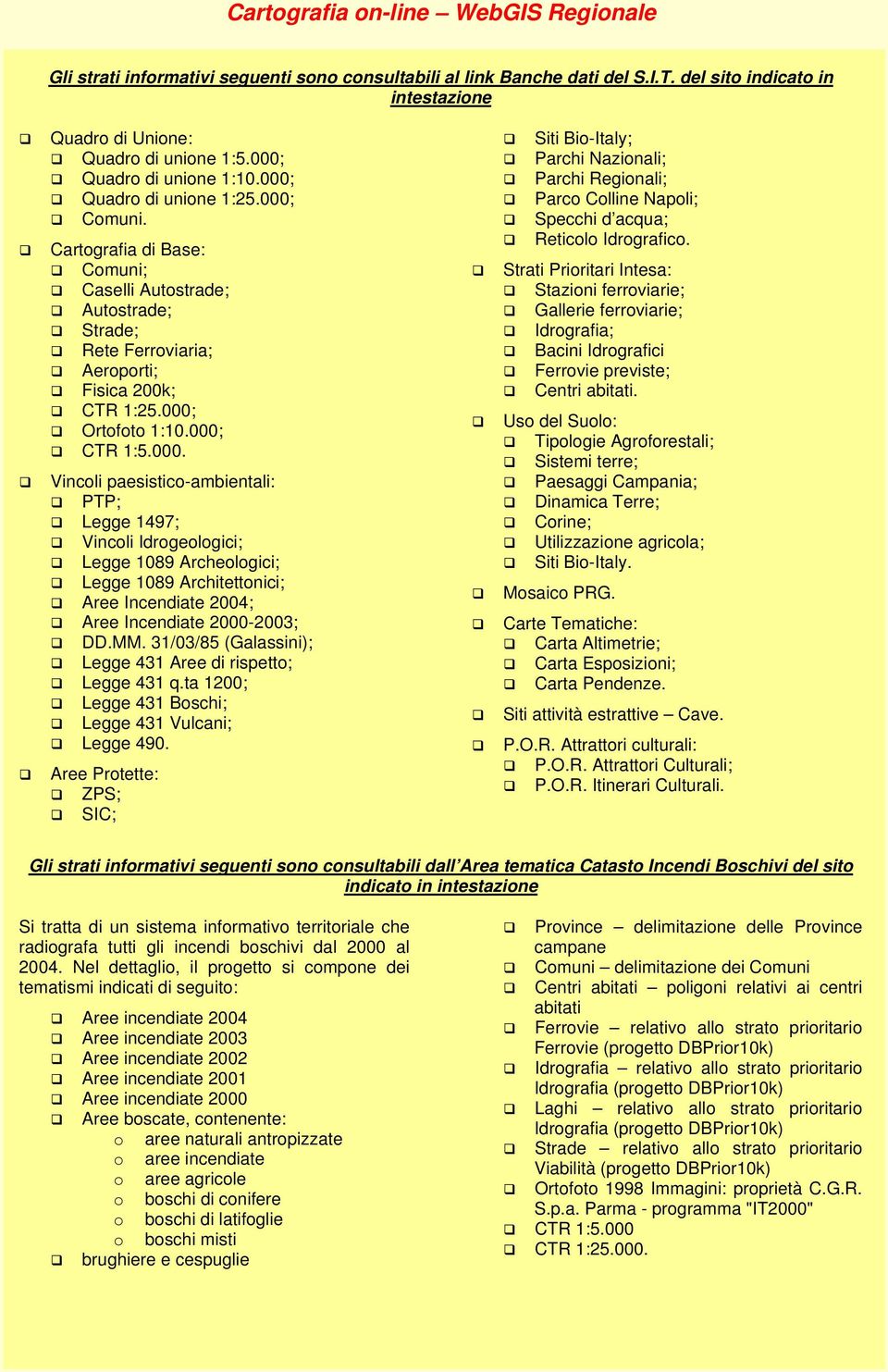 000; Ortofoto 1:10.000; CTR 1:5.000. Vincoli paesistico-ambientali: PTP; Legge 1497; Vincoli Idrogeologici; Legge 1089 Archeologici; Legge 1089 Architettonici; Aree Incendiate 2004; Aree Incendiate 2000-2003; DD.