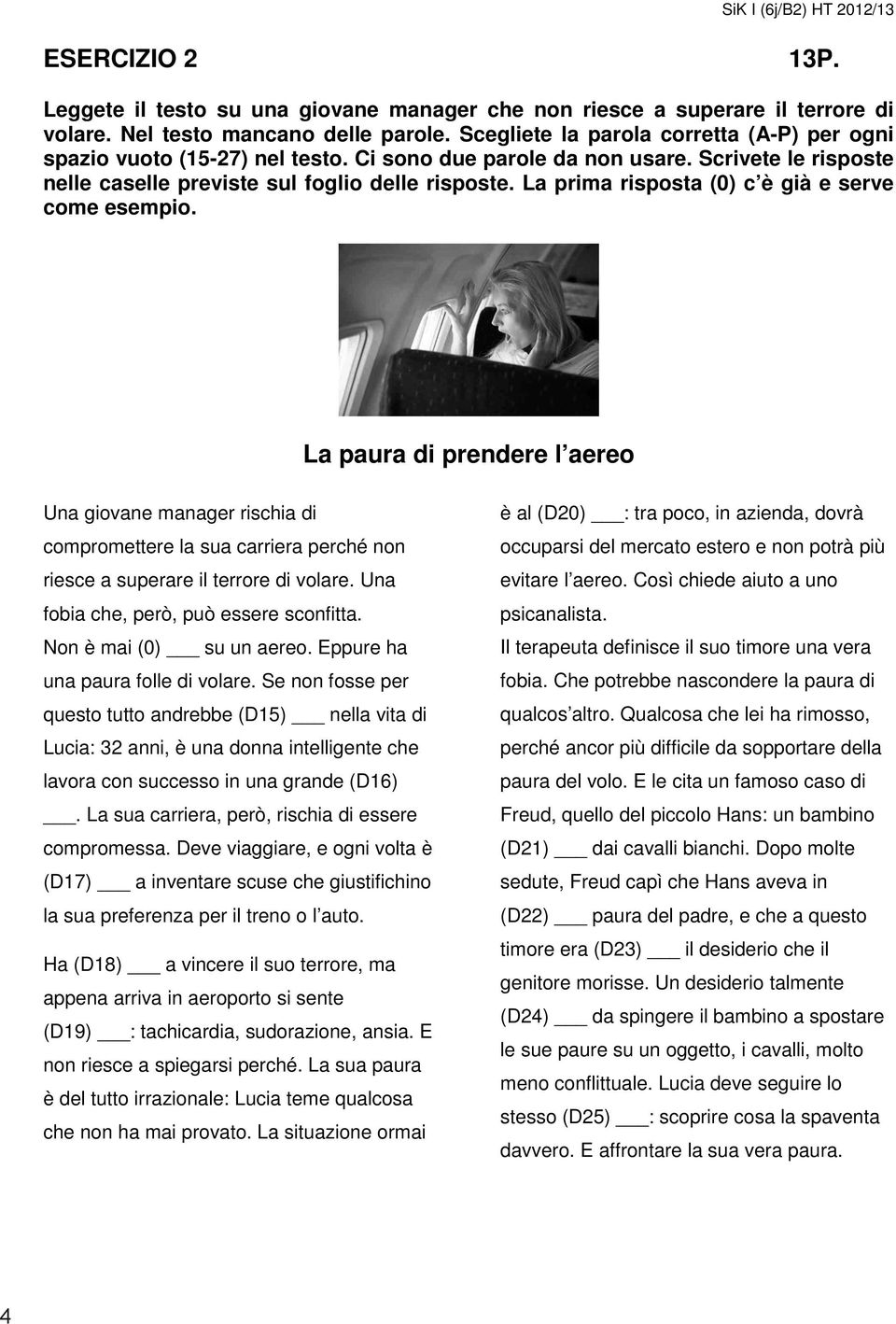 La prima risposta (0) c è già e serve come esempio. La paura di prendere l aereo Una giovane manager rischia di compromettere la sua carriera perché non riesce a superare il terrore di volare.