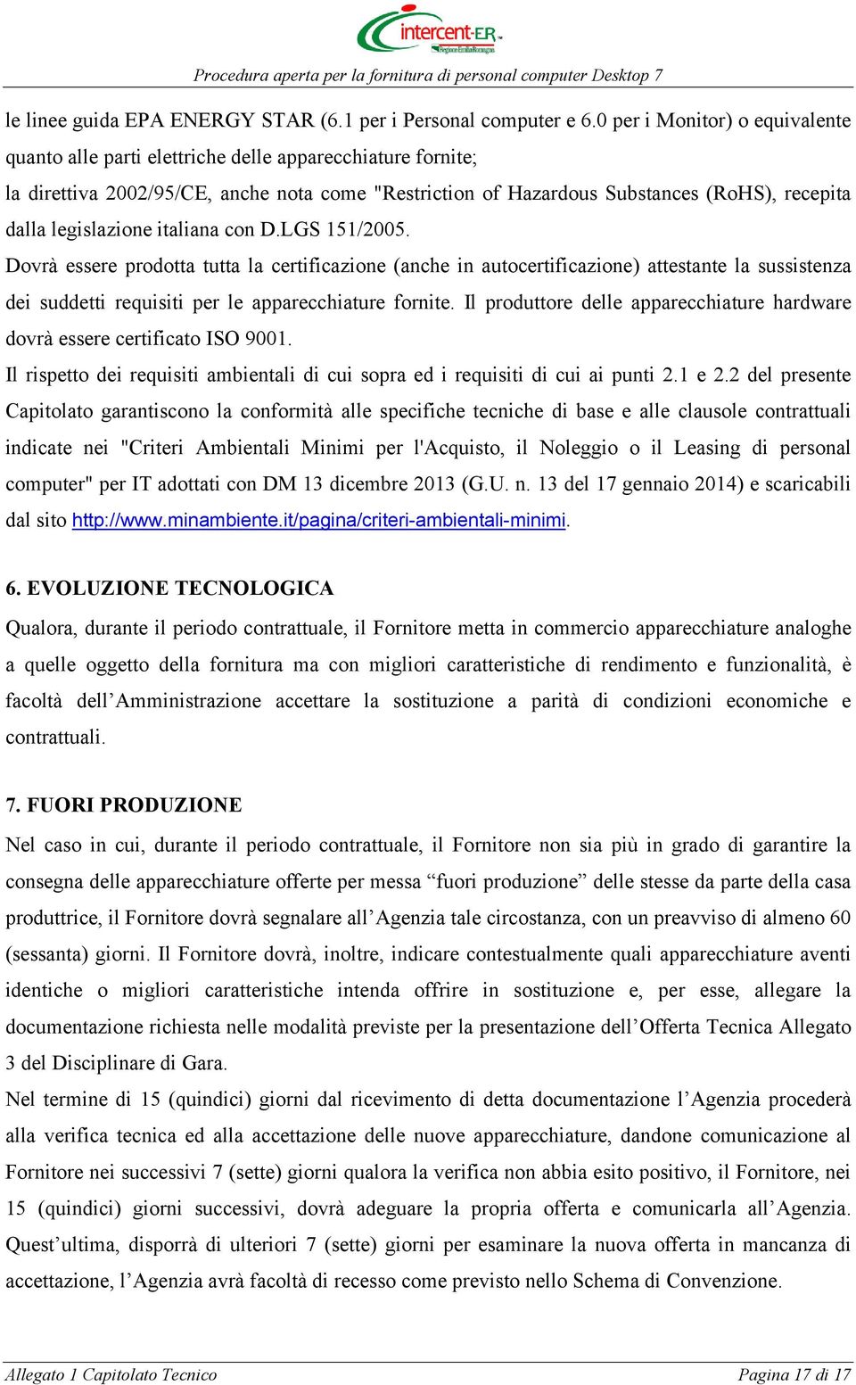 legislazione italiana con D.LGS 151/2005. Dovrà essere prodotta tutta la certificazione (anche in autocertificazione) attestante la sussistenza dei suddetti requisiti per le apparecchiature fornite.