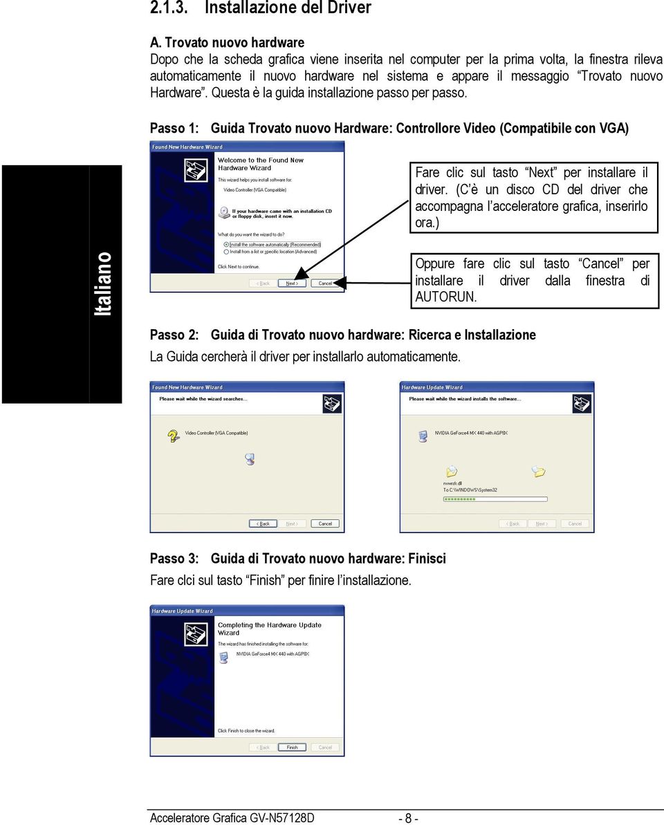 Hardware. Questa è la guida installazione passo per passo. Passo 1: Guida Trovato nuovo Hardware: Controllore Video (Compatibile con VGA) Fare clic sul tasto Next per installare il driver.